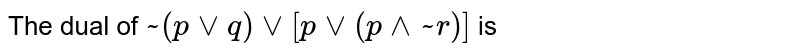 The dual of `~(p vee q) vee [p vee (p wedge ~r)]` is 