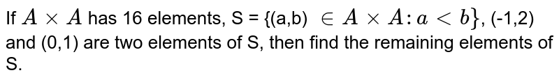 If `AxxA` has 16 elements, S = {(a,b) `in AxxA : a lt b }`, (-1,2) and (0,1) are two elements of S, then find the remaining elements of S. 