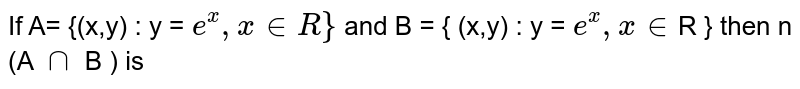 If A= {(x,y) : y = `e^(x), x in R }` and B = { (x,y) : y = `e^(-x), x in `R } then n (A `cap` B ) is 