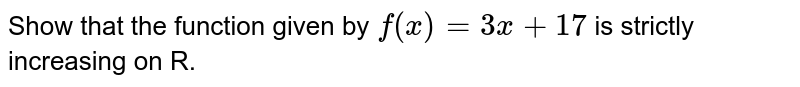 Show that the function given by `f(x) = 3x + 17` is strictly increasing on R.