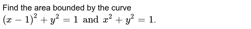 Find the area bounded by the curve `(x-1)^2+y^2=1" and "x^2+y^2=1`.