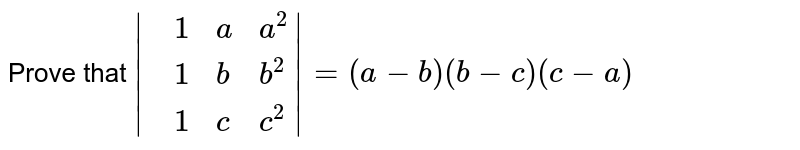 Prove that `|{:(,1,a,a^(2)),(,1,b,b^(2)),(,1,c,c^(2)):}|=(a-b)(b-c)(c-a)`