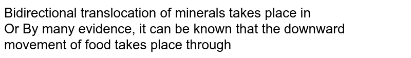 Bidirectional translocation of minerals takes place in <br> Or By many evidence, it can be known that the downward movement of food takes place through