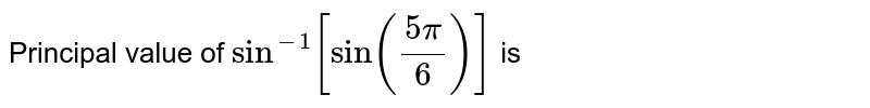 Principal value of `sin^(-1)[sin((5pi)/(6))]` is 