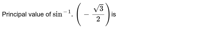 Principal value of `sin^(-1). (-(sqrt(3))/(2))`is 