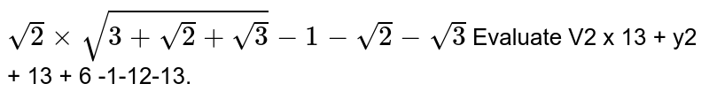 `sqrt(2)xxsqrt(3+sqrt(2)+sqrt(3)+sqrt6)-1-sqrt(2)-sqrt(3)`=