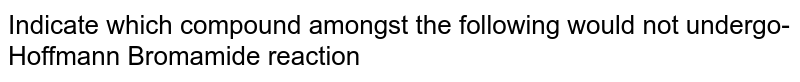 Indicate which compound amongst the following would not undergo-Hoffmann Bromamide reaction