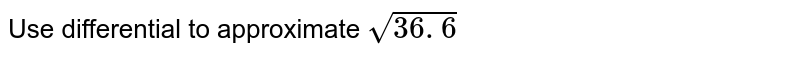 Use differential to approximate `sqrt(36. 6)`