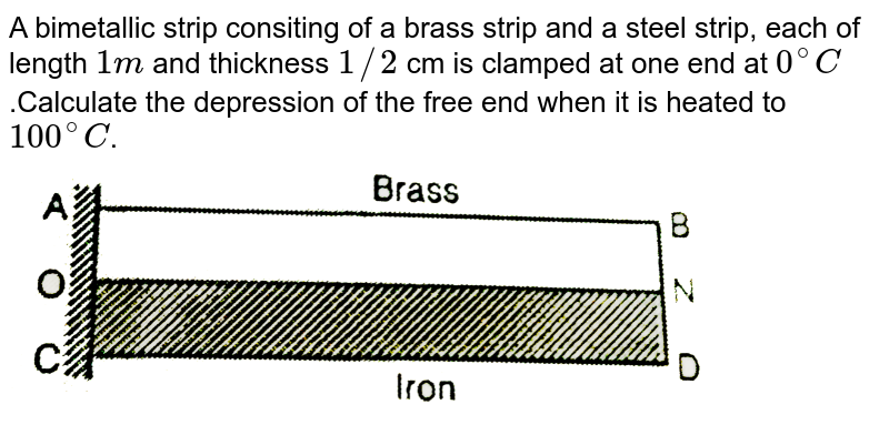 A bimetallic strip consiting of a brass strip and a steel strip, each of length `1m` and thickness `1//2` cm is clamped at one end at `0^(@)C`.Calculate the depression of the free end when it is heated to `100^(@)C`. <br> <img src="https://d10lpgp6xz60nq.cloudfront.net/physics_images/NEP_NGM_PHY_HT_C02_E01_017_Q01.png" width="80%">