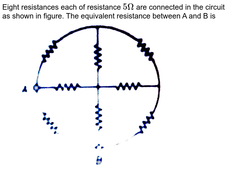 Eight resistances each of resistance `5 Omega` are connected in the circuit as shown in figure. The equivalent resistance between A and B is <br> <img src="https://d10lpgp6xz60nq.cloudfront.net/physics_images/MPP_PHY_C17_E01_060_Q01.png" width="80%">