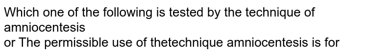 Which one of the following is tested by the technique of amniocentesis <br> or The permissible use of thetechnique amniocentesis is for 