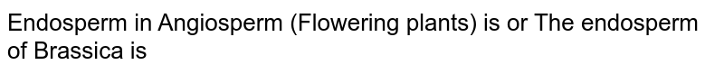 Endosperm in Angiosperm (Flowering plants) is or The endosperm of Brassica is