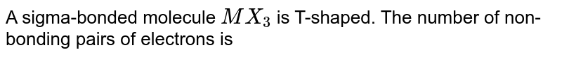 A sigma-bonded molecule MX_(3) is T-shaped. The number of non-bonding pairs of electrons is