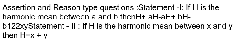 Statement-I: If H is the harmonic mean between a and b then (H+a)/(H-a)+(H+b)/(H-b)=(1)/(2) Statement -II: If H is the harmonic mean between x and y then H=(2xy)/(x+y)