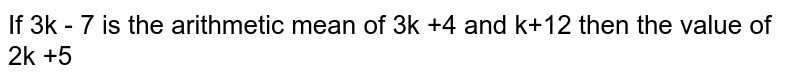 If 3k-7 is the arithmetic mean of 3k+4 and k+12 then the value of 2k+5