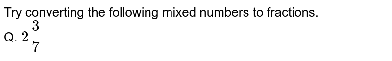 Try converting the following mixed numbers to fractions. Q. 2(3)/(7)