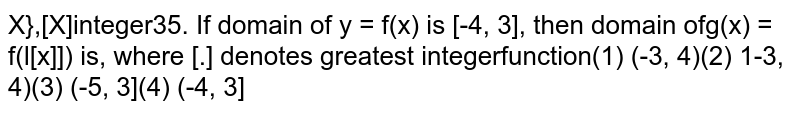  If domain of  `y = f(x)` is  `[-4, 3],` then domain of `g(x) = f(|[x]|)` is, where [.] denotes greatest integer function