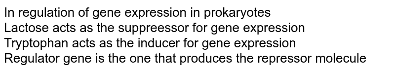 In regulation of gene expression in prokaryotes <br>  Lactose acts as the suppreessor for gene expression  <br>    Tryptophan acts as the inducer for gene expression  <br>  Regulator gene is the one that produces the repressor molecule