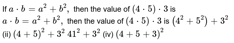 If a^(*)b=a^(2)+b^(2), then the value of (4*5)*3 is a^(*)b=a^(2)+b^(2), then the value of (4*5)*3 is (4^(2)+5^(2))+3^(2)( ii )(4+5)^(2)+3^(2)41^(2)+3^(2)( iv) (4+5+3)^(2)