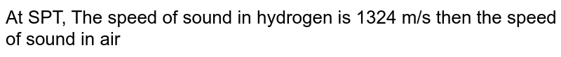 At SPT, The speed of sound in hydrogen is 1324 m/s then the speed of sound in air