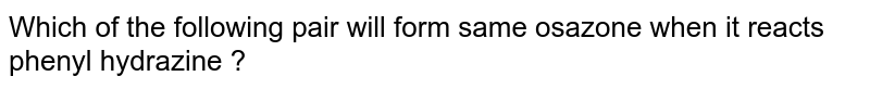 Which of the following pair will form same osazone when it reacts phenyl hydrazine ?