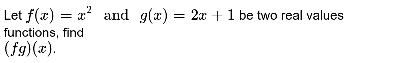 Let `f(x)=x^2" and "g(x)=2x+1` be two real values functions, find <br> `(fg)(x)`.