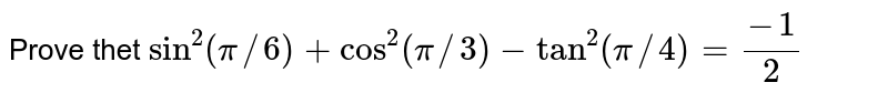 Prove thet `sin^(2) (pi//6) + cos^(2) (pi//3)- tan^(2) (pi//4) = (-1)/(2)`