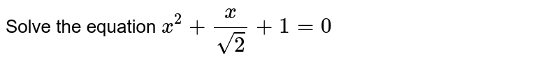 Solve the equation `x^(2) + (x)/(sqrt(2)) + 1= 0 ` 