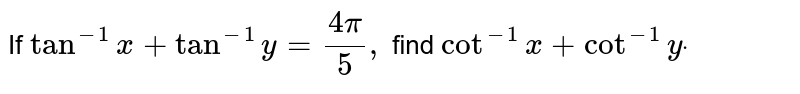 If `tan^(-1)x+tan^(-1)y=(4pi)/5,`
find `cot^(-1)x+cot^(-1)ydot`
