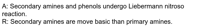 A: Secondary amines and phenols undergo Liebermann nitroso reaction. R: Secondary amines are move basic than primary amines.