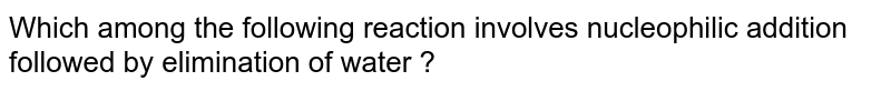 Which among the following reaction involves nucleophilic addition followed by elimination of water ?
