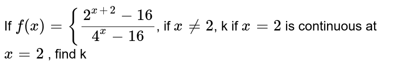 If `f(x)={(2^(x+2)-16)/(4^x-16)`, if `x!=2`, k if `x=2` is continuous at `x=2` , find k