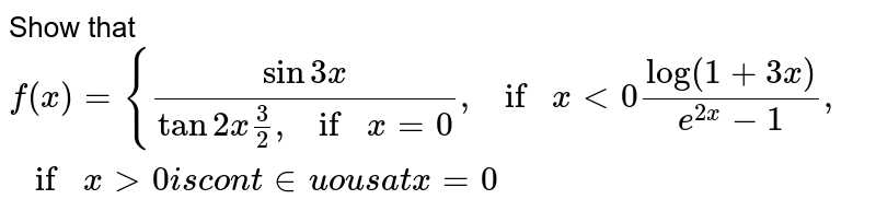 Show that 
`f(x)={(sin3x)/(tan2x3/2,ifx=0),ifx<0(log(1+3x))/(e^(2x)-1),ifx >0i scon t inuou sa tx=0`