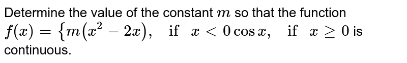 Determine the value of the constant `m`
so that the function 
`f(x)={m(x^2-2x),ifx<0cosx ,ifxgeq0`
is continuous.