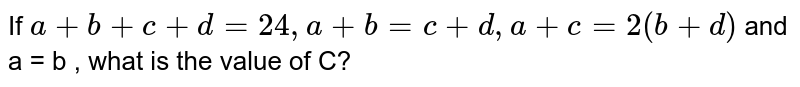 If a+b+c+d = 24,a+b=c+d,a+c = 2(b+d) and a = b , what is the value of C?