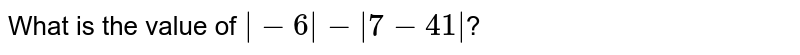 What is the value of |-6|-|7-41| ?