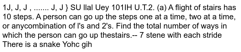 A flight of stairs has 10 steps.A person can go up the steps one at a time,two at a time,or anycombination of 1s and 2's. Find the total number of ways in which the person can go up the stairs.