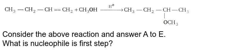 Consider the above reaction and answer A to E. What is nucleophile is first step?
