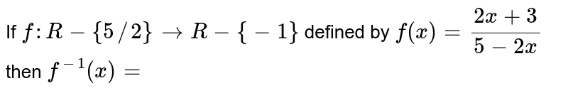 If `f:R-{5//2}rarr R-{-1}` defined by `f(x)=(2x+3)/(5-2x)` then `f^(-1)(x)=`