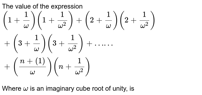 Startpunt Gecomprimeerd Nutteloos The value of the expression 2(1+(1)/(omega))(1+(1)/(omega^(2)))+3(2+(1)/( omega))(2+(1)/(omega^(2)))+4(3+(1)/(omega^()))(3+(1)/(omega^(2 )))+.......+(n+1)(n+(1)/(omega^()))(n+(1)/(omega^(2))) where omega is an  imaginary cube roots of unity, is: