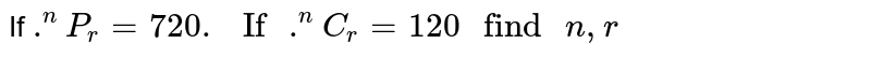 If ` .^(n)P_(r) = 720 . " If "  .^(n)C_(r) = 120 " find " n , r`  