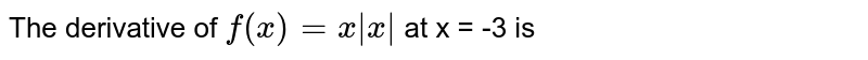 The derivative of `f(x) = x|x|` at x = -3 is 
