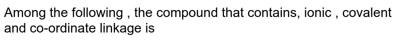 Among the following , the compound that contains, ionic , covalent and co-ordinate linkage is