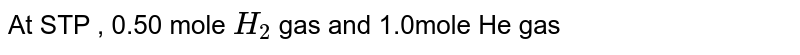 At STP, 0.50 mol H_(2) gas and 1.0 mol He gas "______________" .