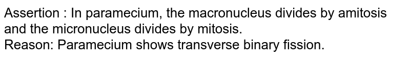 Assertion : In paramecium, the macronucleus divides by amitosis and the micronucleus divides by mitosis. <br> Reason: Paramecium shows transverse binary fission.