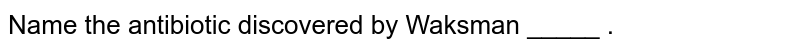 Name the antibiotic discovered by Waksman _____ .