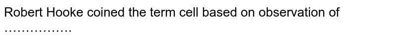 Robert Hooke coined the term cell based on observation of …………….