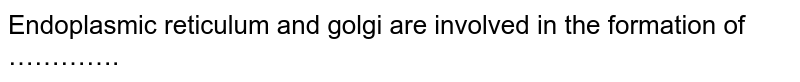 Endoplasmic reticulum and golgi are involved in the formation of ………….