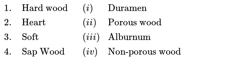 {:("1.","Hard wood ",(i),"Duramen"),(2.,"Heart",(ii),"Porous wood"),(3.,"Soft",(iii),"Alburnum"),(4.,"Sap Wood",(iv),"Non-porous wood"):}