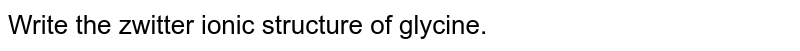 Write the zwitter ion structure of glycine.
